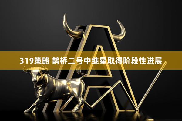 319策略 鹊桥二号中继星取得阶段性进展