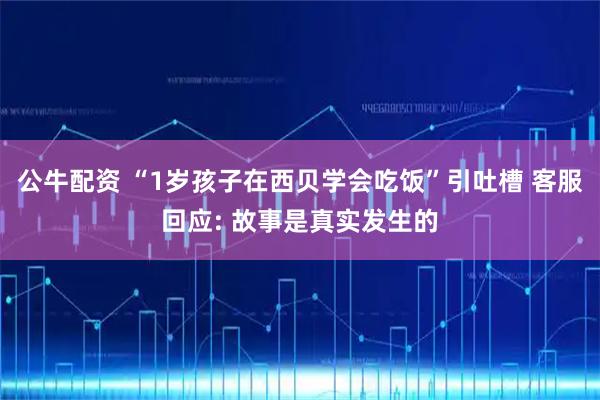 公牛配资 “1岁孩子在西贝学会吃饭”引吐槽 客服回应: 故事是真实发生的