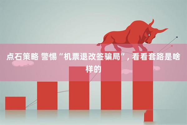 点石策略 警惕“机票退改签骗局”, 看看套路是啥样的