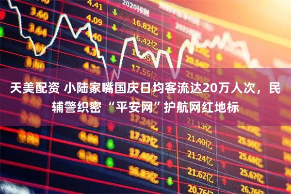 天美配资 小陆家嘴国庆日均客流达20万人次，民辅警织密 “平安网”护航网红地标