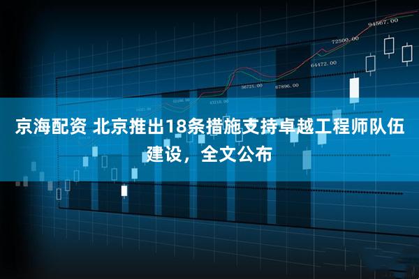 京海配资 北京推出18条措施支持卓越工程师队伍建设，全文公布