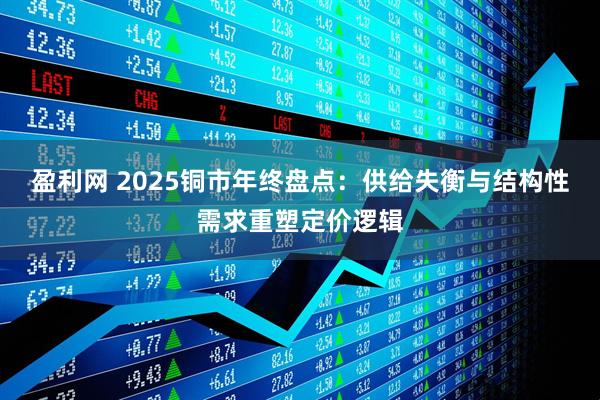 盈利网 2025铜市年终盘点：供给失衡与结构性需求重塑定价逻辑