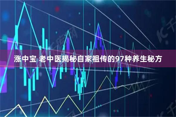 涨中宝 老中医揭秘自家祖传的97种养生秘方