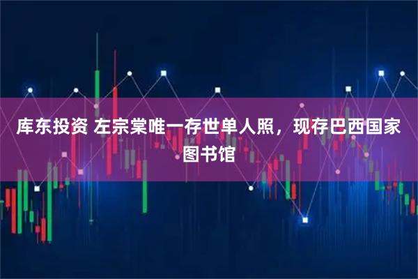 库东投资 左宗棠唯一存世单人照，现存巴西国家图书馆